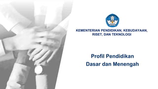 KEMENTERIAN PENDIDIKAN, KEBUDAYAAN, RISET, DAN TEKNOLOGI
KEMENTERIAN PENDIDIKAN, KEBUDAYAAN,
RISET, DAN TEKNOLOGI
Profil Pendidikan
Dasar dan Menengah
 