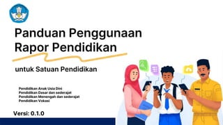 KEMENTERIAN PENDIDIKAN, KEBUDAYAAN, RISET, DAN TEKNOLOGI
Panduan Penggunaan
Rapor Pendidikan
Versi: 0.1.0
untuk Satuan Pendidikan
Pendidikan Anak Usia Dini
Pendidikan Dasar dan sederajat
Pendidikan Menengah dan sederajat
Pendidikan Vokasi
 