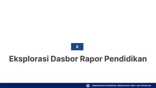 KEMENTERIAN PENDIDIKAN, KEBUDAYAAN, RISET, DAN TEKNOLOGI
Eksplorasi Dasbor Rapor Pendidikan
II
 