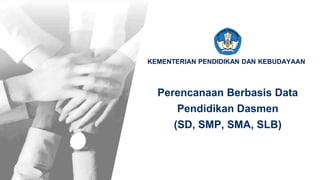 KEMENTERIAN PENDIDIKAN DAN KEBUDAYAAN
Perencanaan Berbasis Data
Pendidikan Dasmen
(SD, SMP, SMA, SLB)
 