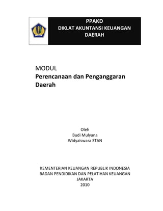 MODUL
Perencanaan dan Penganggaran
Daerah
Oleh
Budi Mulyana
Widyaiswara STAN
KEMENTERIAN KEUANGAN REPUBLIK INDONESIA
BADAN PENDIDIKAN DAN PELATIHAN KEUANGAN
JAKARTA
2010
PPAKD
DIKLAT AKUNTANSI KEUANGAN
DAERAH
 