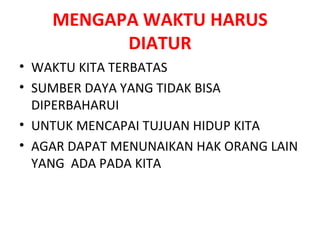 MENGAPA WAKTU HARUS DIATUR WAKTU KITA TERBATAS SUMBER DAYA YANG TIDAK BISA DIPERBAHARUI UNTUK MENCAPAI TUJUAN HIDUP KITA AGAR DAPAT MENUNAIKAN HAK ORANG LAIN YANG  ADA PADA KITA 
