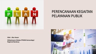 PERENCANAAN KEGAITAN
PELAYANAN PUBLIK
Oleh : Abu Hasan
Widyaiswara Madya PPSDM Kemendagri
Regional Bandung
 