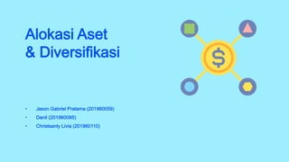 Alokasi Aset
& Diversifikasi
• Jason Gabriel Pratama (201960059)
• Danil (201960095)
• Christsanty Livia (201960110)
 