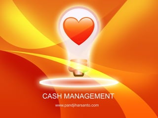 CASH MANAGEMENT
  www.pandjiharsanto.com
 