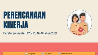 Peraturan menteri PAN RB No 8 tahun 2021
PERENCANAAN
KINERJA
bkd_garut bkd_garut 0811-1111-4754
 