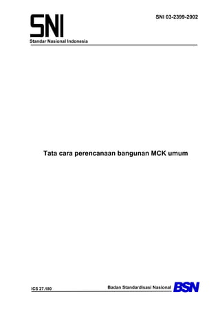 Standar Nasional Indonesia
SNI 03-2399-2002
ICS 27.180 Badan Standardisasi Nasional
Tata cara perencanaan bangunan MCK umum
 