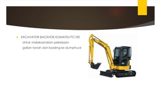  EXCAVATOR BACKHOE KOMATSU PC100
Untuk malaksanakan pekerjaan
galian tanah dan loading ke dumptruck
 