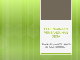 PERENCANAAN
PEMBANGUNAN
DESA
Fika Nur Fidiyanti (6661160028)
Siti Sahati (6661160041)
 