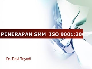 LOGO




PENERAPAN SMM ISO 9001:2008




 Dr. Devi Triyadi
 