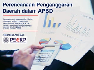 Perencanaan Penganggaran
Daerah dalam APBD
Stephanus Aan, M.Si
Pengantar untuk pengenalan Sistem
Anggaran tentang mekanisme
perencanaan penganggaran dan
struktur penganggaran pemerintah
Daerah melaluiAPBD.
 