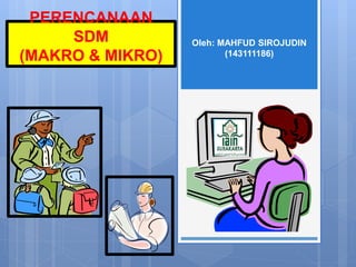 PERENCANAAN
SDM
(MAKRO & MIKRO)
Oleh: MAHFUD SIROJUDIN
(143111186)
 