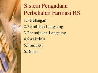 Sistem Pengadaan
Perbekalan Farmasi RS
1.Pelelangan
2.Pemilihan Langsung
3.Penunjukan Langsung
4.Swakelola
5.Produksi
6.Donasi
 