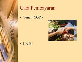 Cara Pembayaran
• Tunai (COD)
• Kredit
 