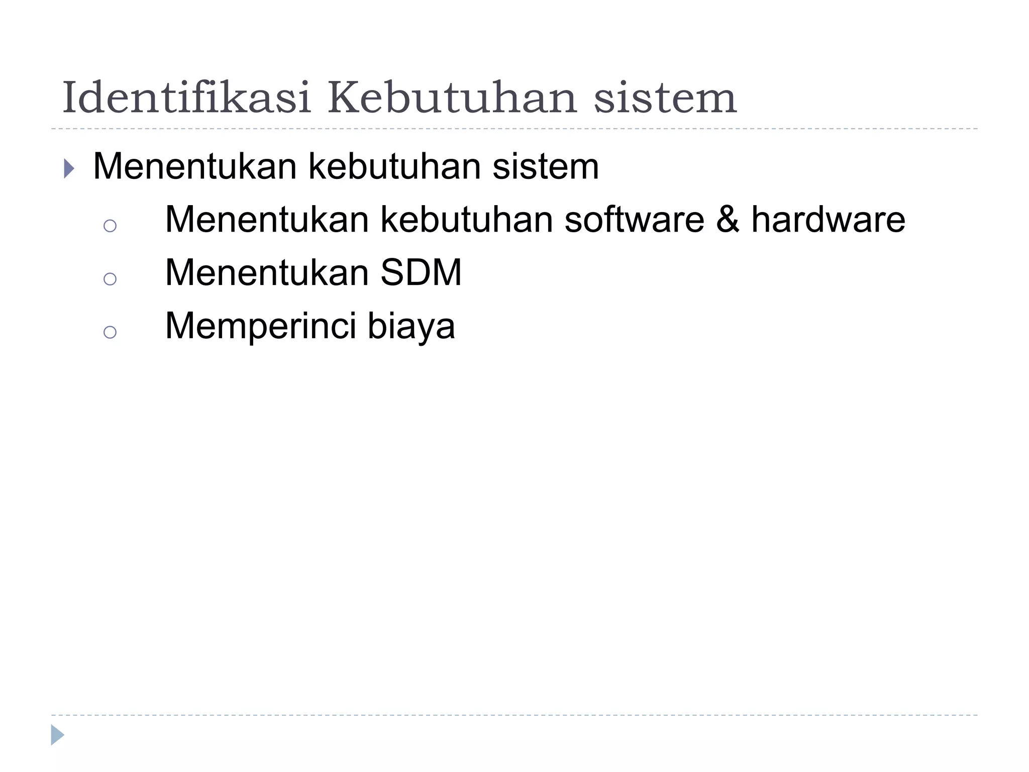 Identifikasi Kebutuhan sistem
 Menentukan kebutuhan sistem
o Menentukan kebutuhan software & hardware
o Menentukan SDM
o Memperinci biaya
 