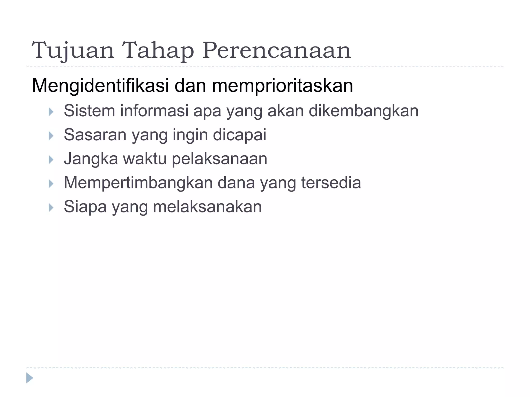 Tujuan Tahap Perencanaan
Mengidentifikasi dan memprioritaskan
 Sistem informasi apa yang akan dikembangkan
 Sasaran yang ingin dicapai
 Jangka waktu pelaksanaan
 Mempertimbangkan dana yang tersedia
 Siapa yang melaksanakan
 