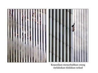 Kepanikan menyebabkan orang
melakukan tindakan nekad

 