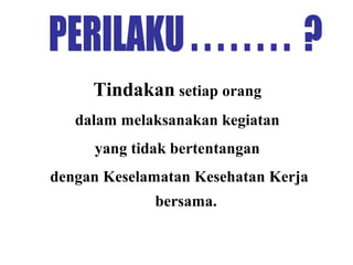 Tindakan setiap orang
dalam melaksanakan kegiatan
yang tidak bertentangan
dengan Keselamatan Kesehatan Kerja
bersama.

 