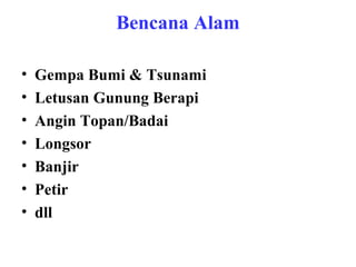 Bencana Alam
•
•
•
•
•
•
•

Gempa Bumi & Tsunami
Letusan Gunung Berapi
Angin Topan/Badai
Longsor
Banjir
Petir
dll

 