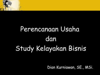 Perencanaan Usaha
dan
Study Kelayakan Bisnis
Dian Kurniawan, SE., MSi.
 