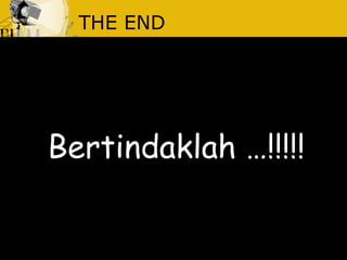 THE END
Bertindaklah …!!!!!
 
