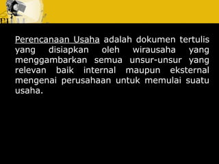 Perencanaan Usaha adalah dokumen tertulis
yang disiapkan oleh wirausaha yang
menggambarkan semua unsur-unsur yang
relevan baik internal maupun eksternal
mengenai perusahaan untuk memulai suatu
usaha.
 