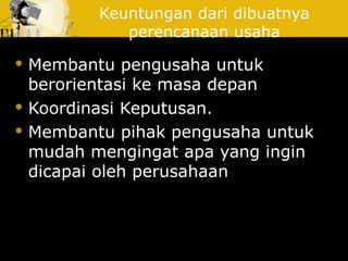 Keuntungan dari dibuatnya
perencanaan usaha
 Membantu pengusaha untuk
berorientasi ke masa depan
 Koordinasi Keputusan.
 Membantu pihak pengusaha untuk
mudah mengingat apa yang ingin
dicapai oleh perusahaan
 