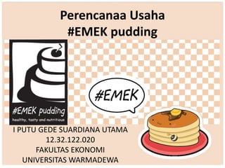Perencanaa Usaha 
#EMEK pudding 
I PUTU GEDE SUARDIANA UTAMA 
12.32.122.020 
FAKULTAS EKONOMI 
UNIVERSITAS WARMADEWA 
 