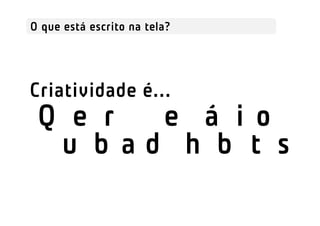 O que está escrito na tela?




Criatividade é...
 Quebra d e hábitos
 Quebra de hábi tos
 