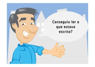 Conseguiu ler o
  que estava
   escrito?
 