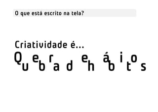 O que está escrito na tela?




Criatividade é...
Quebra d e hábitos
 uebra de hmbi tos
 