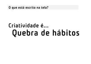 O que está escrito na tela?




Criatividade é...
  Quebra de hábitos
 