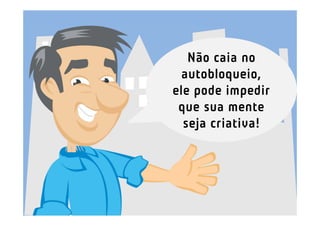 Não caia no
  autobloqueio,
ele pode impedir
 que sua mente
  seja criativa!
 