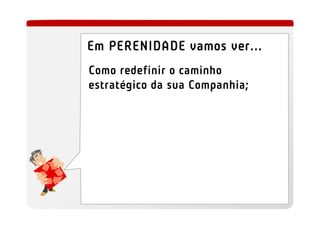 Em PERENIDADE vamos ver...
Como redefinir o caminho
estratégico da sua Companhia;
 