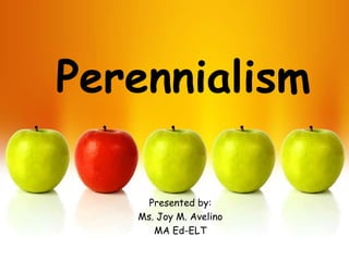 Perennialism

     Presented by:
   Ms. Joy M. Avelino
      MA Ed-ELT
 