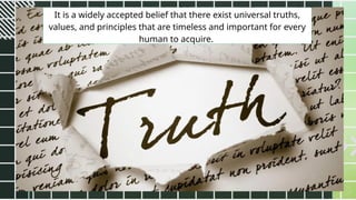 It is a widely accepted belief that there exist universal truths,
values, and principles that are timeless and important for every
human to acquire.
 