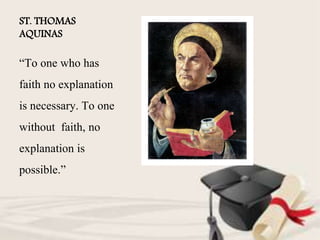 ST. THOMAS
AQUINAS
“To one who has
faith no explanation
is necessary. To one
without faith, no
explanation is
possible.”
 