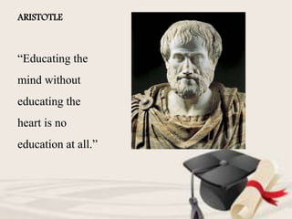 ARISTOTLE
“Educating the
mind without
educating the
heart is no
education at all.”
 