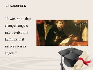 ST. AUGUSTINE
“It was pride that
changed angels
into devils; it is
humility that
makes men as
angels.”
 