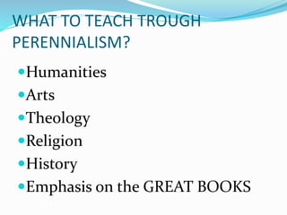 WHAT TO TEACH TROUGH
PERENNIALISM?
Humanities
Arts
Theology
Religion
History
Emphasis on the GREAT BOOKS
 