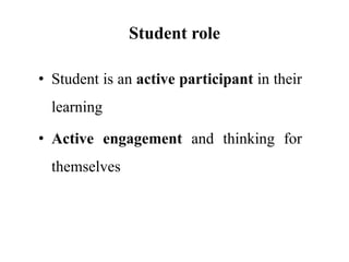 Student role
• Student is an active participant in their
learning
• Active engagement and thinking for
themselves
 