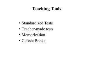 Teaching Tools
• Standardized Tests
• Teacher-made tests
• Memorization
• Classic Books
 