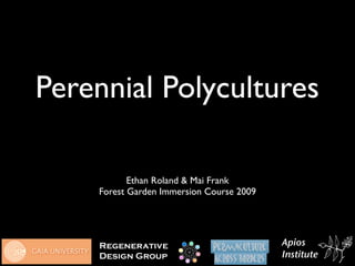 Perennial Polycultures

           Ethan Roland & Mai Frank
    Forest Garden Immersion Course 2009




    Regenerative                          Apios
    Design Group                          Institute
 