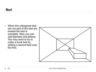  When the orthogonal that
are not part of the bed are
erased the bed is
complete. Now you can
add blankets and pillows.
You may want to try to
make a bunk bed by
adding a second bed over
the first.
Bed
125 Arch. Dania Abdel-Aziz
 