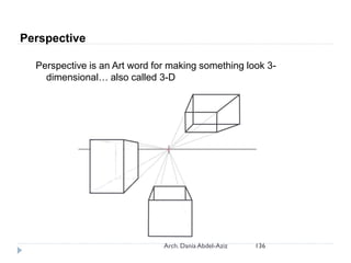 Perspective
Perspective is an Art word for making something look 3-
dimensional… also called 3-D
136
Arch. Dania Abdel-Aziz
 