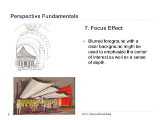 7. Focus Effect
 Blurred foreground with a
clear background might be
used to emphasize the center
of interest as well as a sense
of depth.
Perspective Fundamentals
29 Arch. Dania Abdel-Aziz
 