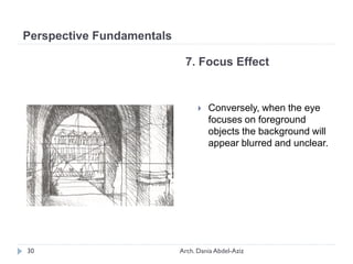  Conversely, when the eye
focuses on foreground
objects the background will
appear blurred and unclear.
7. Focus Effect
Perspective Fundamentals
30 Arch. Dania Abdel-Aziz
 