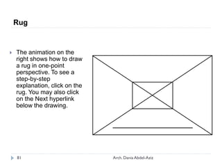 Rug
 The animation on the
right shows how to draw
a rug in one-point
perspective. To see a
step-by-step
explanation, click on the
rug. You may also click
on the Next hyperlink
below the drawing.
81 Arch. Dania Abdel-Aziz
 