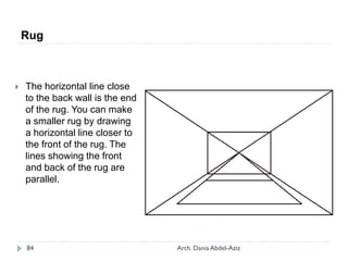  The horizontal line close
to the back wall is the end
of the rug. You can make
a smaller rug by drawing
a horizontal line closer to
the front of the rug. The
lines showing the front
and back of the rug are
parallel.
Rug
84 Arch. Dania Abdel-Aziz
 