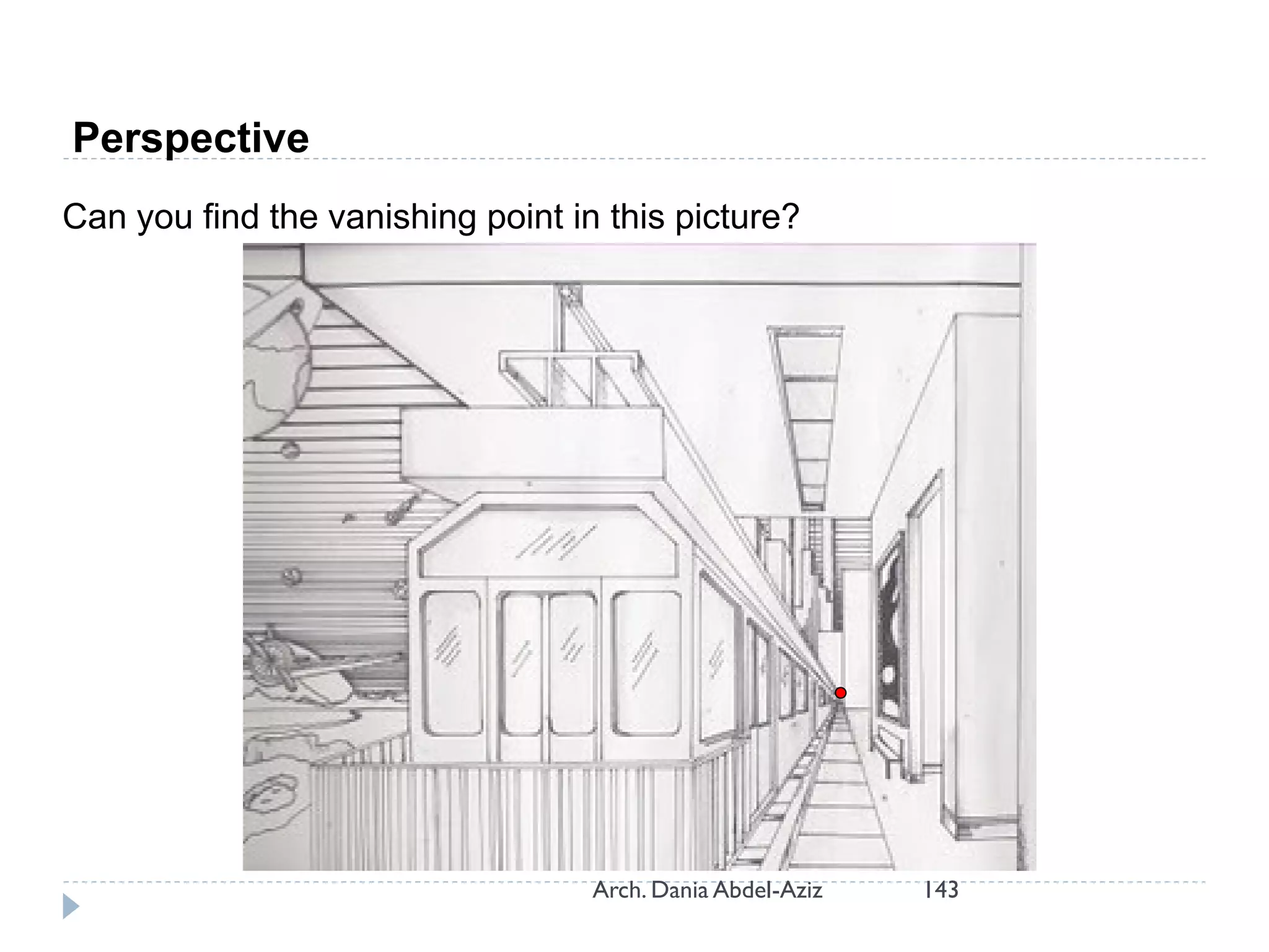 Perspective
Can you find the vanishing point in this picture?
143Arch. Dania Abdel-Aziz
 